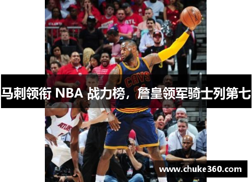 马刺领衔 NBA 战力榜，詹皇领军骑士列第七
